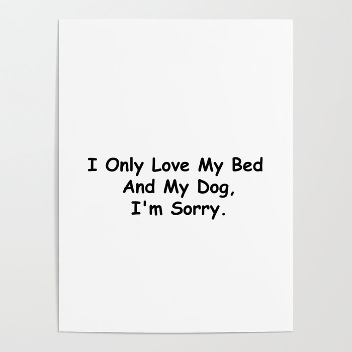 I Only Love My Bed And My Dog I'm Sorry Funny Sayings Dog Owner Gift Idea Poster