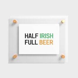HALF IRISH FULL BEER - IRISH POWER - Irish Designs, Quotes, Sayings - Simple Writing Floating Acrylic Print