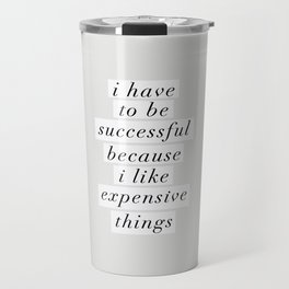 I Have to Be Successful Because I Like Expensive Things monochrome typography home wall decor Travel Mug