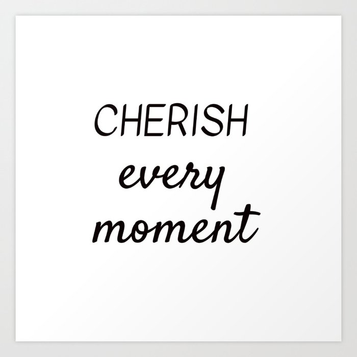 Cherish Every Moment Art Print By Myrainbowlove Society6 Cherish Every Moment Art Print By Myrainbowlove Society6