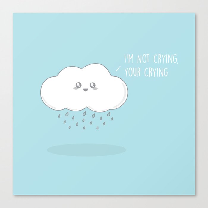 I'm Not Crying, Your Crying #kawaii #crying Canvas Print