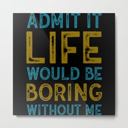 Admit It Life Would Be Boring Without Me Sarcastic Metal Print | Nerds, Computer, Life, Boring, Admit, Outfit, Admitboring, World, Itwouldbewithout, Work 