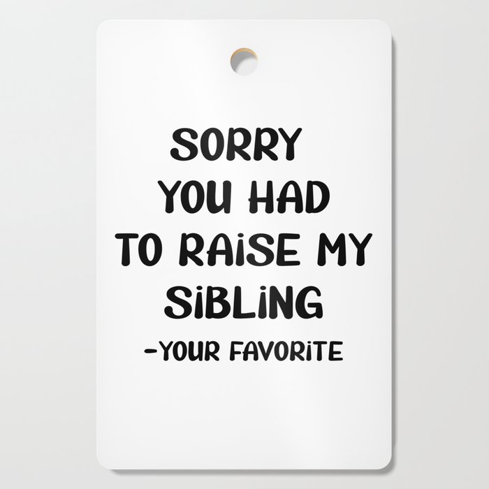 Sorry You Had To Raise My Sibling - Your Favorite Cutting Board