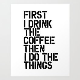 First I Drink the Coffee Then I Do the Things black and white typography poster home wall decor Art Print