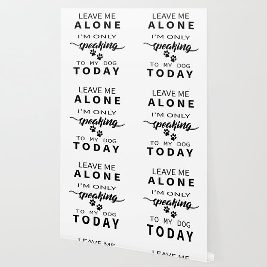 Leave Me Alone I M Only Speaking To My Dog Today Wallpaper By