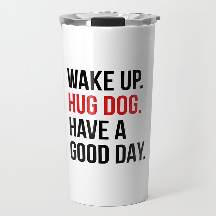 Wake Up, Hug Dog, Have a Good Day Travel Mug