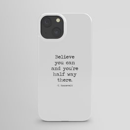 Believe you can and you're half way there inspirational motto quote theodore roosevelt iPhone Case