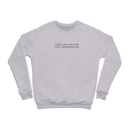 I'm Billing You For This Conversation. Law. Lawyer gift. Law school. Perfect present for mom mother  Crewneck Sweatshirt