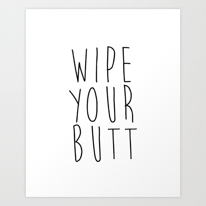 Wipe Your Butt Printable Poster Wall Art Bathroom Sign Funny Bathroom Quote Inspirational Poste Art Print By Lovelyprints Society6