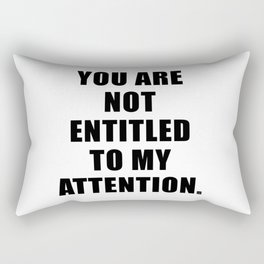 YOU ARE NOT ENTITLED TO MY ATTENTION. Rectangular Pillow