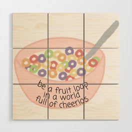 Be a Fruit Loop In A World of Cheerios Wood Wall Art