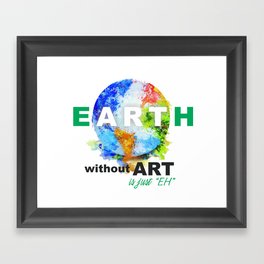 The Earth without Art is just Eh Framed Art Print