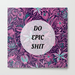 Do Epic Shit Metal Print | Swearword, Humorous, Graphicdesign, Sweary, Swear, Confident, Funny, Flora, Doepicshit, Epic 