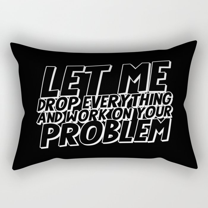 Let Me Drop Everything And Work On Your Problem Rectangular Pillow