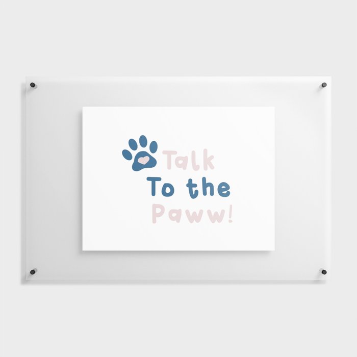 Talk to the Paw! Floating Acrylic Print