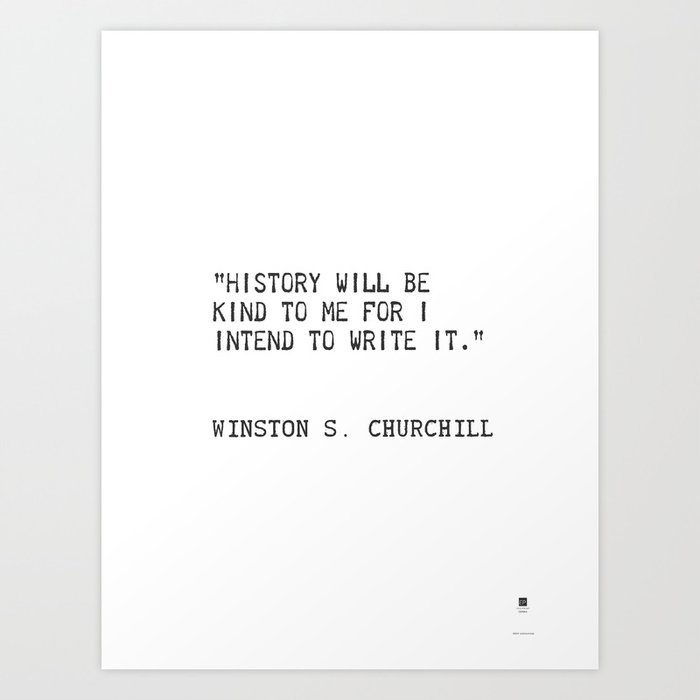 History Will Be Kind To Me For I Intend To Write It Winston S Churchill Art Print By Epic Paper Society6