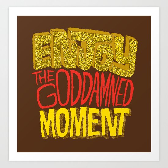 Enjoy the Goddamned Moment Art Print