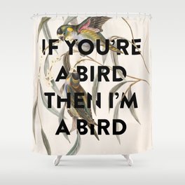 If You're a Bird Then I'm a Bird Shower Curtain