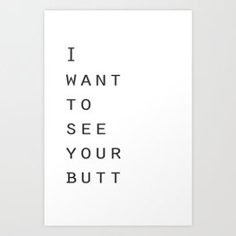 I want to see your butt Art Print