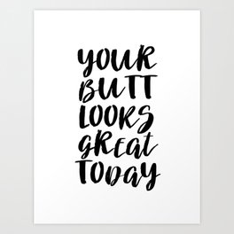 Your Butt Looks Great Today Art Print