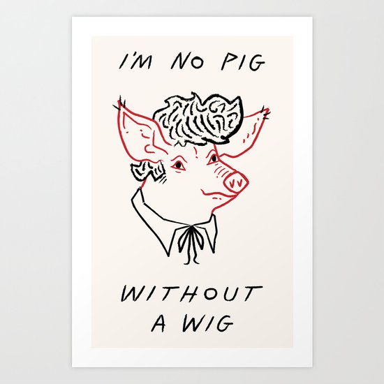 I'M NO PIG WITHOUT A WIG Art Print