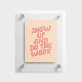 Show Up and Do the Work Floating Acrylic Print