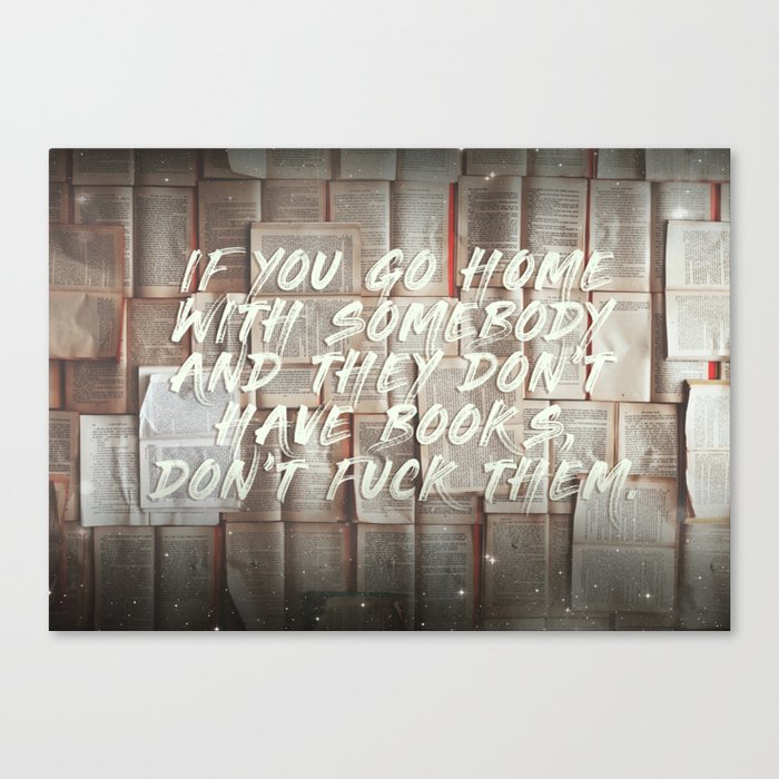 If you go home with somebody and they don't have books, don't fuck them. Canvas Print