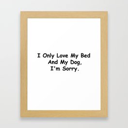I Only Love My Bed And My Dog I'm Sorry Funny Sayings Dog Owner Gift Idea Framed Art Print