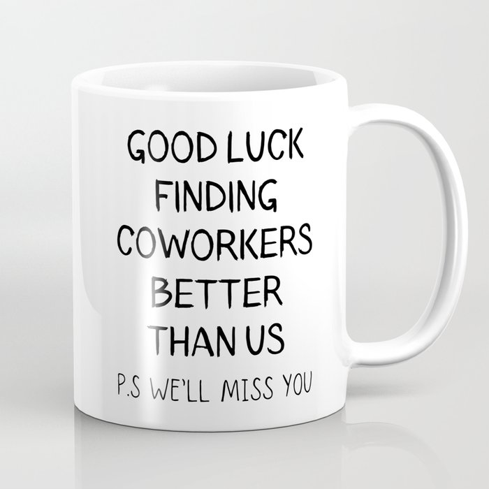 Good luck finding coworkers better than us Coffee Mug