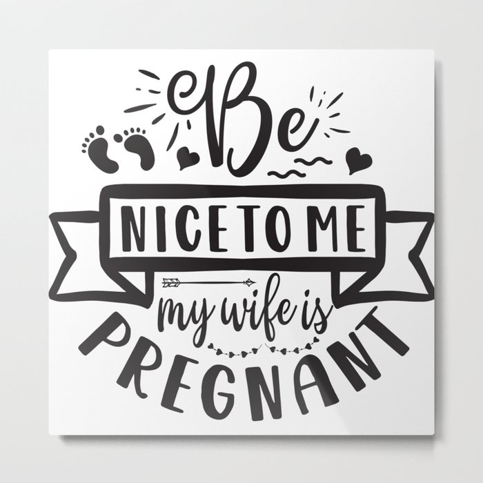 Be Nice To Me My Wife Is Pregnant Metal Print