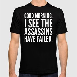 Good morning, I see the assassins have failed. (Black) T Shirt
