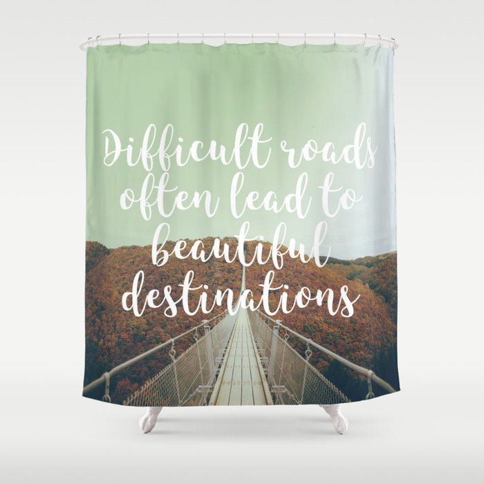 Difficult roads often lead to beautiful destinations Shower Curtain
