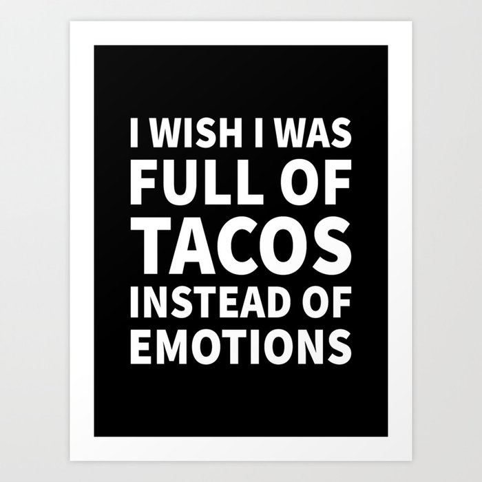 I Wish I Was Full of Tacos Instead of Emotions (Black & White) Art Print