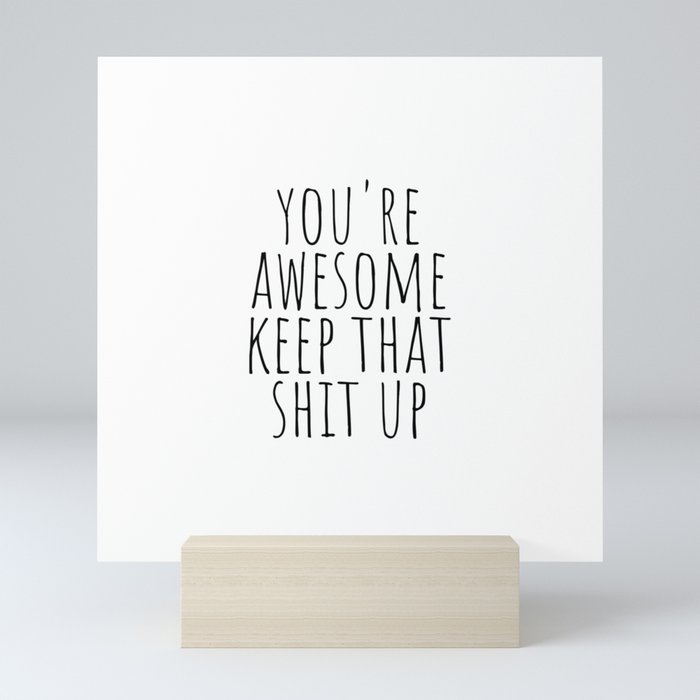 You're awesome keep that shit up Mini Art Print