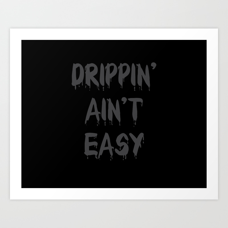 Drippin Ain T Easy Art Print By Dripkids Society6