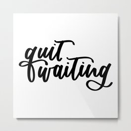 Quit Waiting Metal Print
