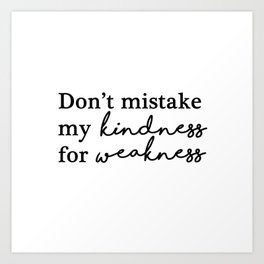 Don't mistake my kindness for weakness Art Print