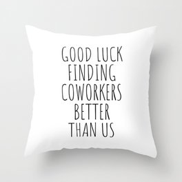 Good luck finding coworkers better than us Throw Pillow
