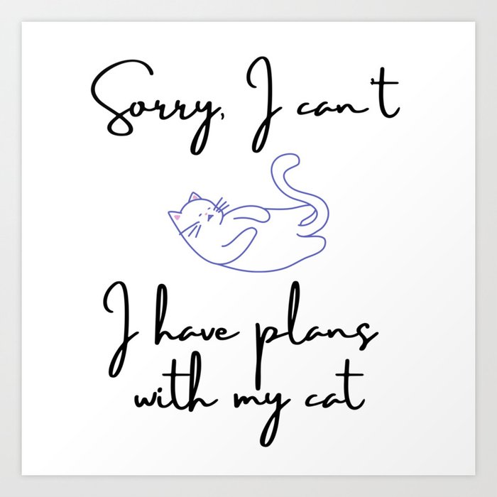 Sorry I can't I have plans with my cat Art Print