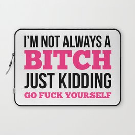I'm Not Always A Bitch, Just Kidding Go Fuck Yourself Laptop Sleeve