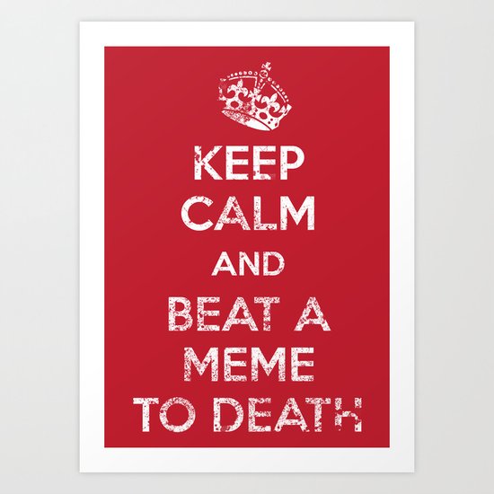 Keep Calm and Beat a Meme to Death Art Print