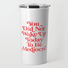You Did Not Wake Up Today To Be Mediocre Travel Mug