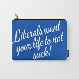 Liberals Want Your Life To Not Suck Carry-All Pouch