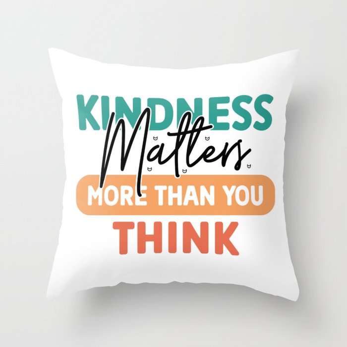 Kindness Matters More Than You Think Throw Pillow