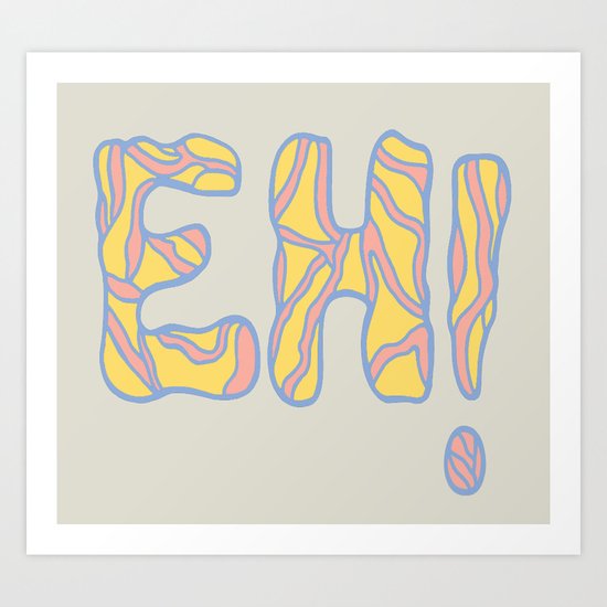 Not even OK, its just "EH!" Art Print