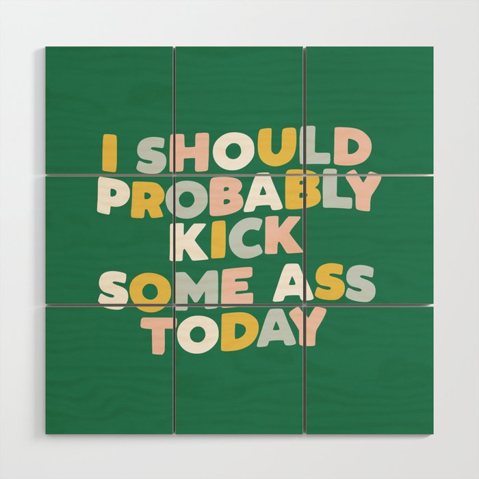 I Should Probably Kick Some Ass Today hand drawn type in pink green blue and white Wood Wall Art