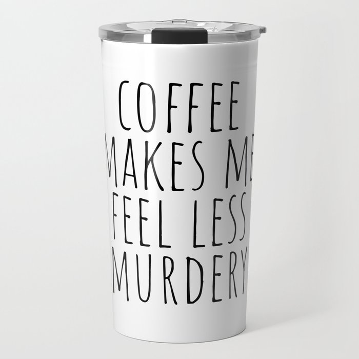 Coffee Makes Me Feel Less Murdery Travel Mug