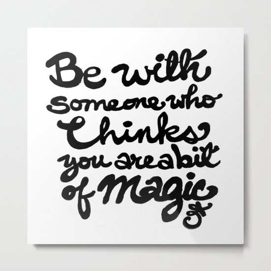 Be With Someone Who Thinks You Are A Bit of Magic Metal Print