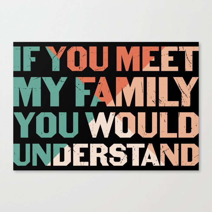 If You Meet My Family You Would Understand Canvas Print