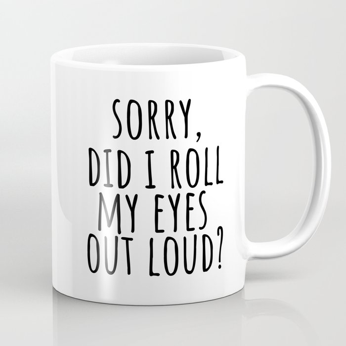 Sorry Did I Roll My Eyes Out Loud Coffee Mug